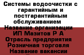 Системы водоочистки с гарантийным и постгарантийным обслуживанием. › Название организации ­ ИП Мазитов Р.А › Отрасль предприятия ­ Розничная торговля › Название вакансии ­ Торговый представитель › Минимальный оклад ­ 15 000 › Максимальный оклад ­ 30 000 › Возраст от ­ 20 › Возраст до ­ 45 - Челябинская обл., Магнитогорск г. Работа » Вакансии   
